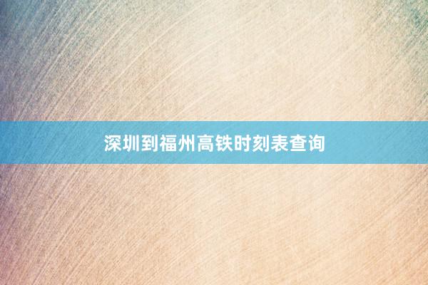 深圳到福州高铁时刻表查询